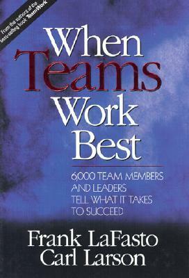 When Teams Work Best: 6,000 Team Members and Leaders Tell What It Takes to Succeed by Carl Larson, Frank Lafasto, Carl E. Larson