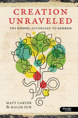 Creation Unraveled: The Gospel According to Genesis by Halim Suh, Matt Carter