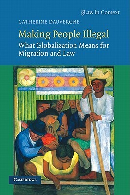 Making People Illegal: What Globalization Means for Migration and Law by Catherine Dauvergne