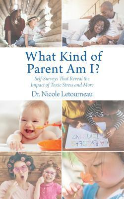 What Kind of Parent Am I?: Self-Surveys That Reveal the Impact of Toxic Stress and More by Nicole Letourneau