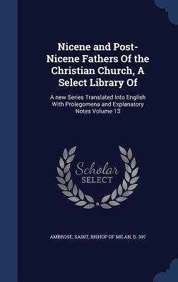 Nicene and Post-Nicene Fathers of the Christian Church, a Select Library of: A New Series Translated Into English with Prolegomena and Explanatory Not by 