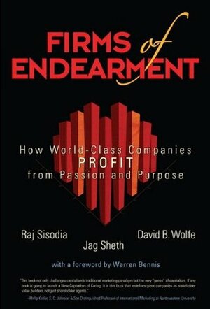 Firms of Endearment: How World-Class Companies Profit from Passion and Purpose by David B. Wolfe, Rajendra S. Sisodia, Jagdish N. Sheth