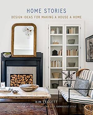 Home Stories: Design Ideas for Making a House a Home by Kim Leggett