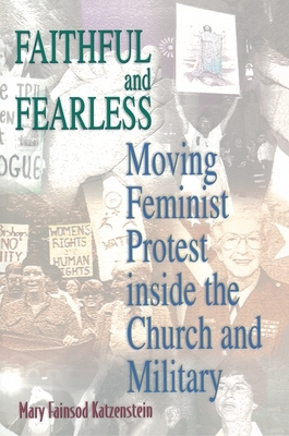 Faithful and Fearless: Moving Feminist Protest Inside the Church and Military by Mary Fainsod Katzenstein