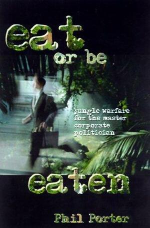 Eat or Be Eaten!: Jungle Warfare for the Corporate Master Politician by Phil Porter