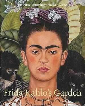 Frida Kahlo's Garden: Accompanies the Exhibition Frida Kahlo: Art, Garden, Life at The New York Botanical Garden, [May 16 - November 1, 2015] by Adriana Zavala