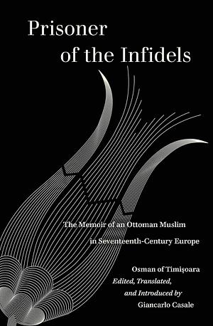 Prisoner of the Infidels: The Memoir of an Ottoman Muslim in Seventeenth-Century Europe by Giancarlo Casale, Osman