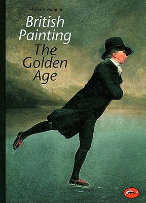 British Painting: The Golden Age from Hogarth to Turner by William Vaughan