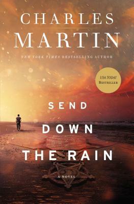 Send Down the Rain: New from the Author of the Mountains Between Us and the New York Times Bestseller Where the River Ends by Charles Martin