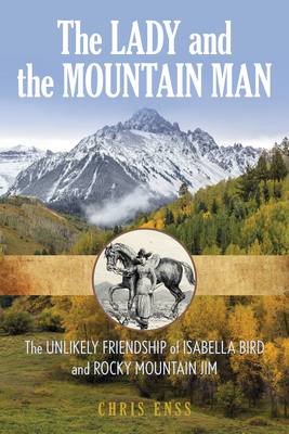 The Lady and the Mountain Man: The Unlikely Friendship of Isabella Bird and Rocky Mountain Jim by Chris Enss