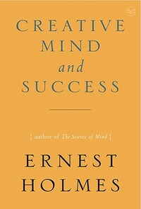 Creative Mind and Success by Ernest Holmes