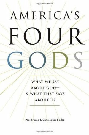 America's Four Gods: What We Say about God--& What That Says about Us by Paul Froese, Christopher D. Bader