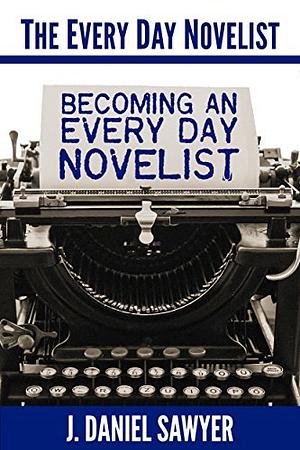 Becoming an Every Day Novelist by J. Daniel Sawyer