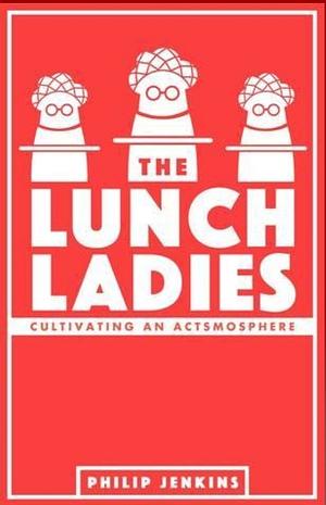 The Lunch Ladies: Cultivating an Actsmosphere by Philip Jenkins