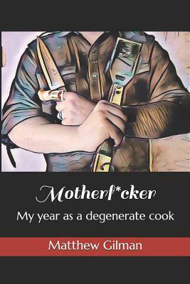 Motherf*cker: My year as a degenerate cook by Matthew Gilman