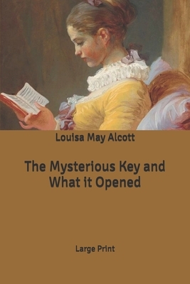 The Mysterious Key and What it Opened: Large Print by Louisa May Alcott