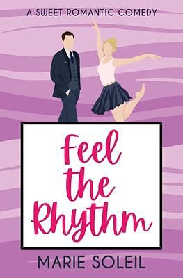 Feel the Rhythm: A Sweet Romantic Comedy by Marie Soleil, Marie Soleil