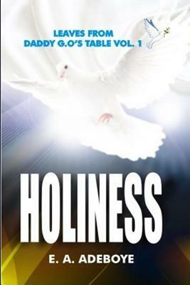 Holiness: A Collection of Messages on Holiness by E.A. Adeboye Plus: Over 150 Prayers of Intimacy With God by Taiwo Olukoyede, E. a. Adeboye