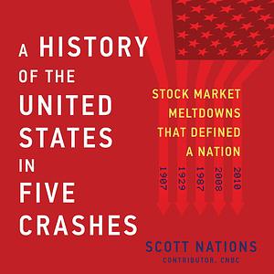 A History of the United States in Five Crashes: Stock Market Meltdowns That Defined a Nation by Scott Nations