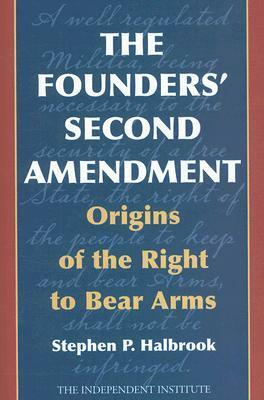 The Founders' Second Amendment: Origins of the Right to Bear Arms by Stephen P. Halbrook