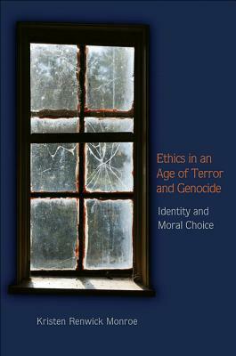 Ethics in an Age of Terror and Genocide: Identity and Moral Choice by Kristen Renwick Monroe