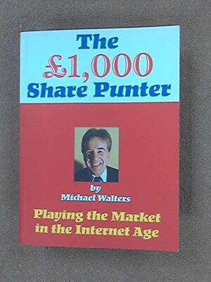 The £1,000 Share Punter - Playing the Market in the Internet Age by Michael Walters