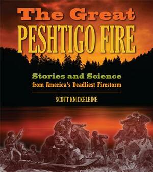 The Great Peshtigo Fire: Stories and Science from America's Deadliest Firestorm by Scott Knickelbine