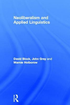 Neoliberalism and Applied Linguistics by David Block, John Gray, Marnie Holborow