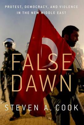 False Dawn: Protest, Democracy, and Violence in the New Middle East by Steven a. Cook