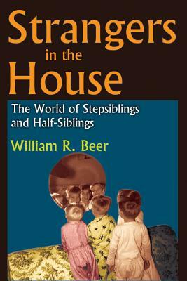 Strangers in the House: The World of Stepsiblings and Half-Siblings by William R. Beer