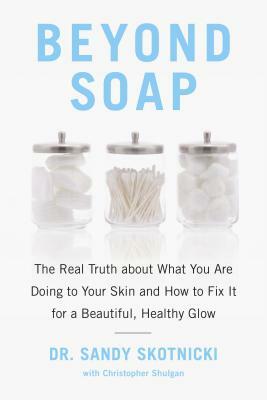 Beyond Soap: The Real Truth about What You Are Doing to Your Skin and How to Fix It for a Beautiful, Healthy Glow by Sandy Skotnicki, Christopher Shulgan
