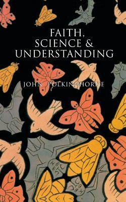 Faith, Science and Understanding by John Polkinghorne