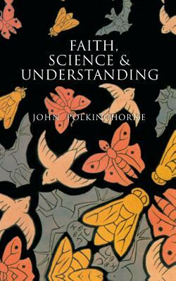 Faith, Science and Understanding by John Polkinghorne