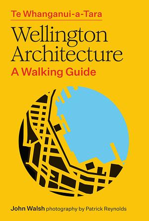 Te Whanganui-a-Tara Wellington Architecture: A walking guide by John Walsh