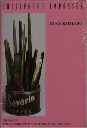 Cultivated Impasses: Essays on the Waning of the Avant-garde 1964-1975 by Max Kozloff