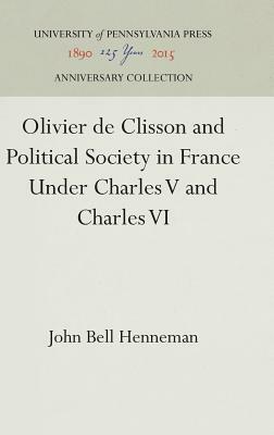 Olivier de Clisson and Political Society in France Under Charles V and Charles VI by John Bell Henneman