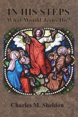 In His Steps: What Would Jesus Do? by Charles M. Sheldon