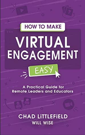 How to Make Virtual Engagement Easy: A Practical Guide for Leaders and Educators by Will Wise, Chad Littlefield