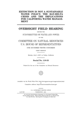 Extinction is not a sustainable water policy: the Bay-Delta crisis and the implications for California water management by United St Congress, United States House of Representatives, Committee on Natural Resources (house)