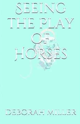 Seeing the Play of Horses by Deborah Miller