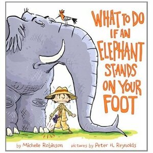 What To Do If an Elephant Stands On Your Foot by Michelle Robinson, Peter H. Reynolds