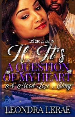 If It's A Question of My Heart: A Hood Love Story by Leondra Lerae