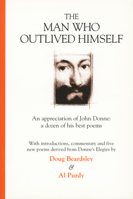 The Man Who Outlived Himself: An Appreciation of John Donne: A Dozen of His Best Poems by Al Purdy, Doug Beardsley