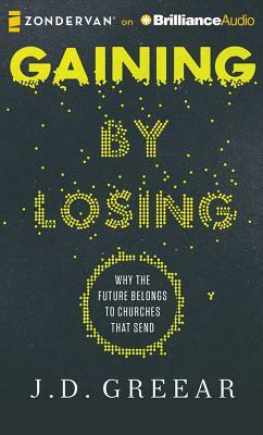 Gaining by Losing: Why the Future Belongs to Churches That Send by J. D. Greear