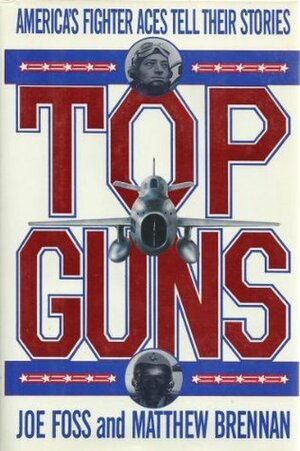 Top Guns: America's Fighter Aces Tell Their Stories by Matthew Brennan, Joe Foss