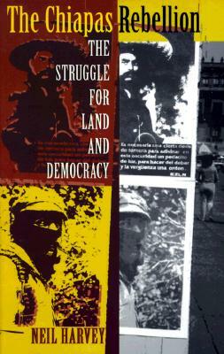The Chiapas Rebellion: The Struggle for Land and Democracy by Neil Harvey