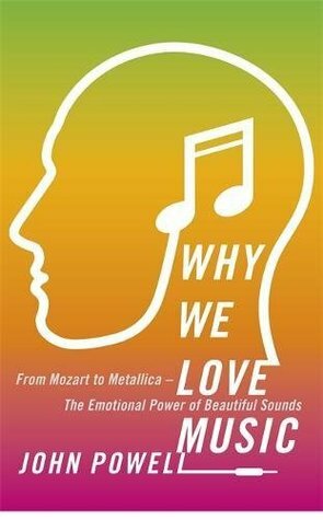 Why We Love Music: From Mozart to Metallica - The Emotional Power of Beautiful Sounds by John Powell