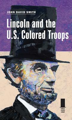 Lincoln and the U.S. Colored Troops by John David Smith