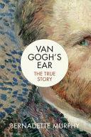 Van Gogh's Ear: The True Story by Bernadette Murphy