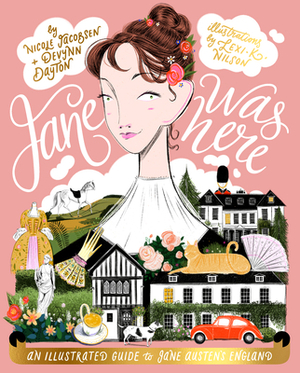 Jane Was Here: An Illustrated Guide to Jane Austen's England by Nicole Jacobsen, Devynn MacLennan, Lexi Nilson